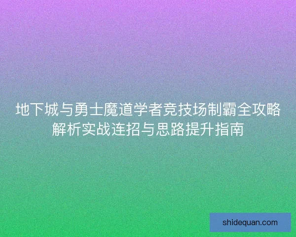 地下城与勇士魔道学者竞技场制霸全攻略解析实战连招与思路提升指南